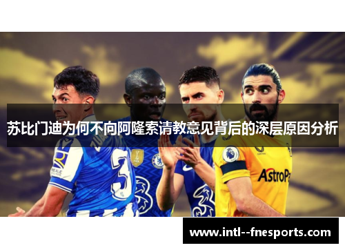 苏比门迪为何不向阿隆索请教意见背后的深层原因分析