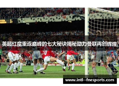 英超红魔重返巅峰的七大秘诀揭秘助力曼联再创辉煌
