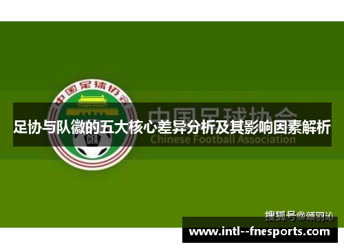 足协与队徽的五大核心差异分析及其影响因素解析