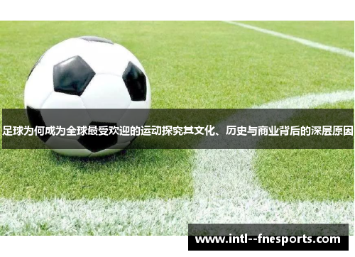 足球为何成为全球最受欢迎的运动探究其文化、历史与商业背后的深层原因 足球为何成为全球最受欢迎的运动探究其文化、历史与商业背后的深层原因