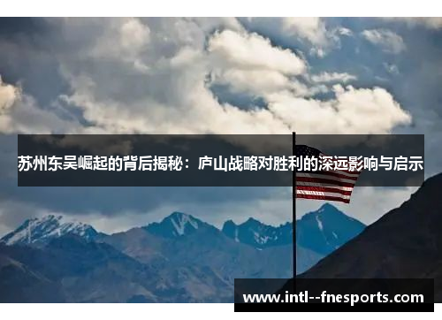 苏州东吴崛起的背后揭秘：庐山战略对胜利的深远影响与启示