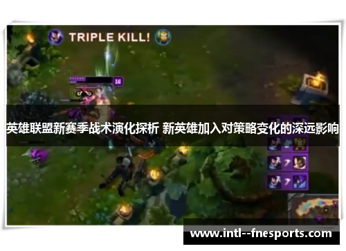 英雄联盟新赛季战术演化探析 新英雄加入对策略变化的深远影响