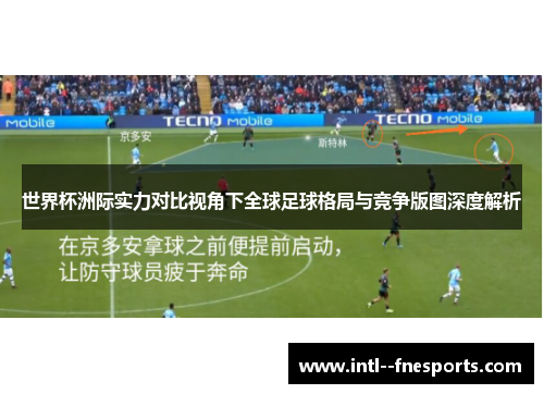 世界杯洲际实力对比视角下全球足球格局与竞争版图深度解析 世界杯洲际实力对比视角下全球足球格局与竞争版图深度解析
