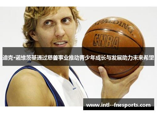 迪克·诺维茨基通过慈善事业推动青少年成长与发展助力未来希望