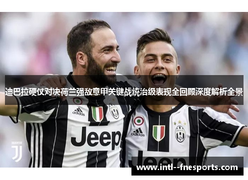 迪巴拉硬仗对决荷兰强敌意甲关键战统治级表现全回顾深度解析全景