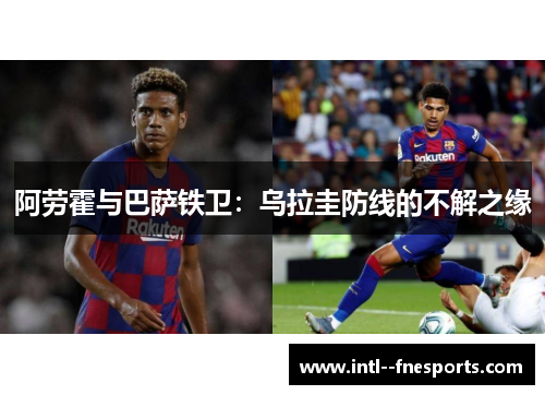 阿劳霍与巴萨铁卫：乌拉圭防线的不解之缘